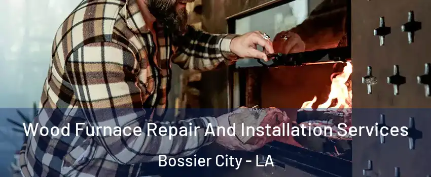 Wood Furnace Repair And Installation Services Bossier City - LA